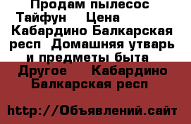 Продам пылесос “Тайфун“ › Цена ­ 1 000 - Кабардино-Балкарская респ. Домашняя утварь и предметы быта » Другое   . Кабардино-Балкарская респ.